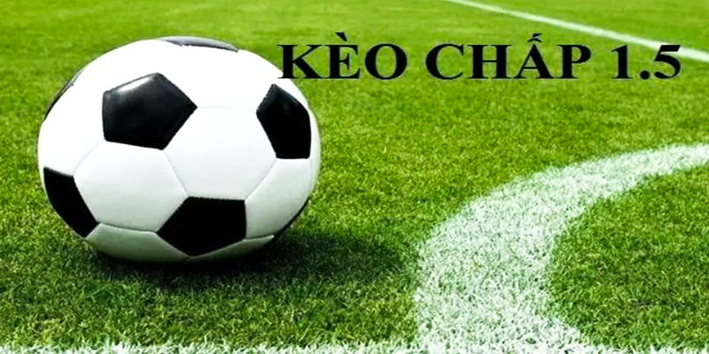 Kèo chấp 1.5 là gì?